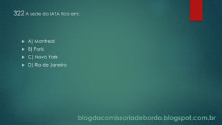 blogdacomissariadebordo.blogspot.com.br
322 A sede da IATA fica em:
 A) Montreal
 B) Paris
 C) Nova York
 D) Rio de Janeiro
 