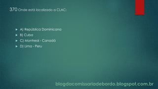 blogdacomissariadebordo.blogspot.com.br
370 Onde está localizado a CLAC:
 A) República Dominicana
 B) Cuba
 C) Montreal - Canadá
 D) Lima - Peru
 