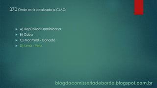 blogdacomissariadebordo.blogspot.com.br
370 Onde está localizado a CLAC:
 A) República Dominicana
 B) Cuba
 C) Montreal - Canadá
 D) Lima - Peru
 