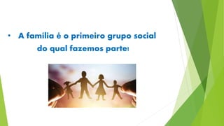 • A família é o primeiro grupo social
do qual fazemos parte!
 