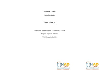 Presentado a Tutor:
Pablo Hernández
Grupo: 212060_55
Universidad Nacional Abierta y a Distancia – UNAD
Programa Ingeniería Industrial
CCAV Dosquebradas 2016
 