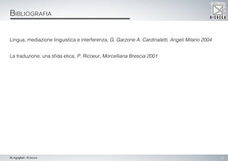15M. Agogliati - R.Sicuro
Bibliografia
Lingua, mediazione linguistica e interferenza, G. Garzone A. Cardinaletti, Angeli Milano 2004
La traduzione: una sfida etica, P. Ricoeur, Morcelliana Brescia 2001
 