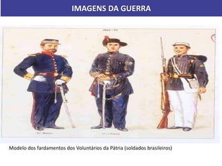 Modelo dos fardamentos dos Voluntários da Pátria (soldados brasileiros)
IMAGENS DA GUERRA
 