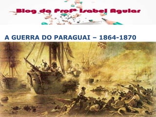 HISTÓRIA
ISABEL AGUIAR
8EF
DIONÍSIO TORRES
A GUERRA DO PARAGUAI – 1864-1870
 