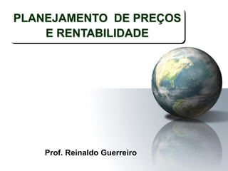 Prof. Reinaldo Guerreiro
PLANEJAMENTO DE PREÇOS
E RENTABILIDADE
 
