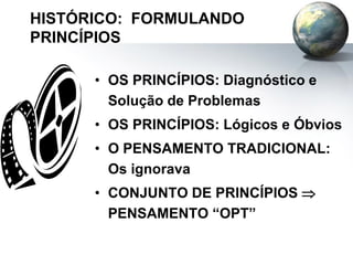 HISTÓRICO: FORMULANDO
PRINCÍPIOS
• OS PRINCÍPIOS: Diagnóstico e
Solução de Problemas
• OS PRINCÍPIOS: Lógicos e Óbvios
• O PENSAMENTO TRADICIONAL:
Os ignorava
• CONJUNTO DE PRINCÍPIOS 
PENSAMENTO “OPT”
 