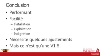 Conclusion
• Performant
• Facilité
– Installation
– Exploitation
– Intégration

• Nécessite quelques ajustements
• Mais ce n’est qu’une V1 !!!
#JSS2013

 