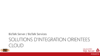 #JSS2014 
SOLUTIONS D’INTEGRATIONORIENTEESCLOUD 
BizTalk Server / BizTalk Services  