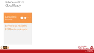 #JSS2014 
Upgrade to BizTalk Server 2013 R2 with confidence 
Accelerate vertical solutions with standards and platform support 
Extend existing solutions to Azure 
Service Bus Adapters 
RESTFul/JsonAdapter 
BizTalk Server 2013 R2Cloud Ready  