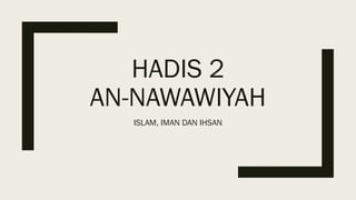 HADIS 2
AN-NAWAWIYAH
ISLAM, IMAN DAN IHSAN
 