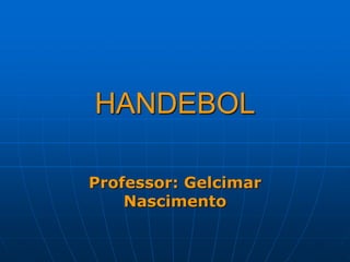 HANDEBOL
Professor: Gelcimar
Nascimento
 