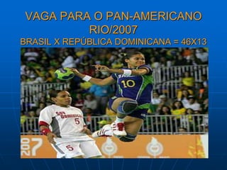 VAGA PARA O PAN-AMERICANO
RIO/2007
BRASIL X REPÚBLICA DOMINICANA = 46X13
 