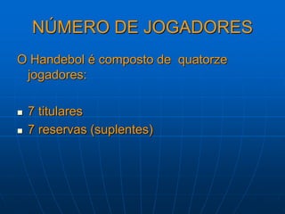 NÚMERO DE JOGADORES
O Handebol é composto de quatorze
jogadores:
 7 titulares
 7 reservas (suplentes)
 