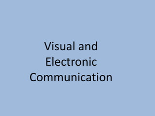 Visual and 
Electronic 
Communication 
 