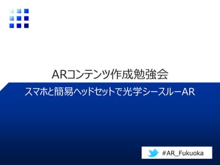 スマホと簡易ヘッドセットで光学シースルーAR
ARコンテンツ作成勉強会
#AR_Fukuoka
 