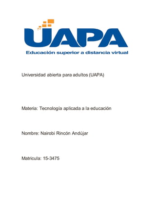 Universidad abierta para adultos (UAPA)
Materia: Tecnología aplicada a la educación
Nombre: Nairobi Rincón Andújar
Matricula: 15-3475
 