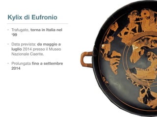 • Trafugato, torna in Italia nel
‘99
• Data prevista: da maggio a
luglio 2014 presso il Museo
Nazionale Caerite.

• Prolun...