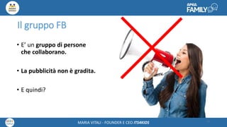 Maria Vitali – Ceo Its4kidsMARIA VITALI - FOUNDER E CEO ITS4KIDS
Il gruppo FB
• E’ un gruppo di persone
che collaborano.
• La pubblicità non è gradita.
• E quindi?
11
 