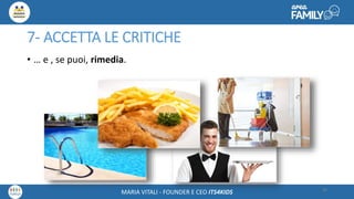 Maria Vitali – Ceo Its4kidsMARIA VITALI - FOUNDER E CEO ITS4KIDS
7- ACCETTA LE CRITICHE
• … e , se puoi, rimedia.
30
 