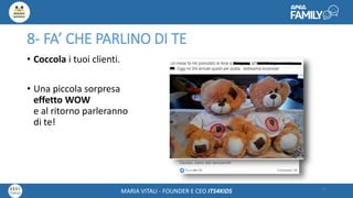 Maria Vitali – Ceo Its4kidsMARIA VITALI - FOUNDER E CEO ITS4KIDS
8- FA’ CHE PARLINO DI TE
• Coccola i tuoi clienti.
• Una piccola sorpresa
effetto WOW
e al ritorno parleranno
di te!
31
 