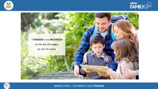 Maria Vitali – Ceo Its4kidsMARIA VITALI - FOUNDER E CEO ITS4KIDS 36
Il VIAGGIO è una RICCHEZZA
sia che per chi viaggia,
sia per chi ospita.
 