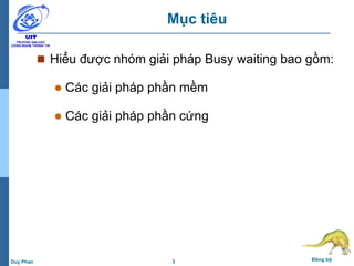3 Đồng bộDuy Phan
Mục tiêu
 Hiểu được nhóm giải pháp Busy waiting bao gồm:
 Các giải pháp phần mềm
 Các giải pháp phần cứng
 