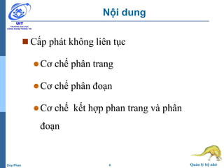 4 Quản lý bộ nhớDuy Phan
Nội dung
 Cấp phát không liên tục
Cơ chế phân trang
Cơ chế phân đoạn
Cơ chế kết hợp phan trang và phân
đoạn
 