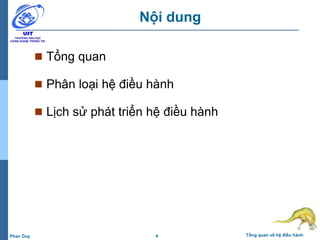 4 Tổng quan về hệ điều hànhPhan Duy
Nội dung
 Tổng quan
 Phân loại hệ điều hành
 Lịch sử phát triển hệ điều hành
 