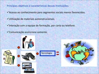 Principais objetivos e características dessas Instituições:Acesso ao conhecimento para segmentos sociais menos favorecidos.