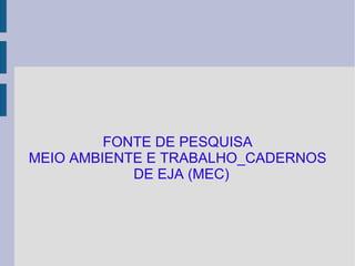 FONTE DE PESQUISA MEIO AMBIENTE E TRABALHO_CADERNOS DE EJA (MEC) 