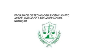 FACULDADE DE TECNOLOGIA E CIÊNCIAS-FTC
ARACELI NOLASCO & MÍRIAN DE MOURA
NUTRIÇÃO
 