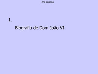 Ana Carolina 1. Biografia de Dom João VI 