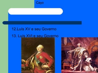 Cayo 12.Luís XV e seu Governo 13. Luís XVI e seu Governo 