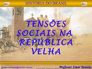 [email_address] Professor Ismar Tavares TENSÕES SOCIAIS NA  REPÚBLICA VELHA HISTÓRIA DO BRASIL 