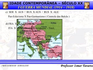 c)  SER  X  AUS  /  RUS  X AUS  /  RUS  X  ALE. Pan-Eslavismo X Pan-Germanismo ( Controle dos Balcãs ) d) FRA  X  ITA (disputa da Tunísia)  ITA  X  AUS ( Províncias Irridentas – Tirol,    Trentino e Ístria) 