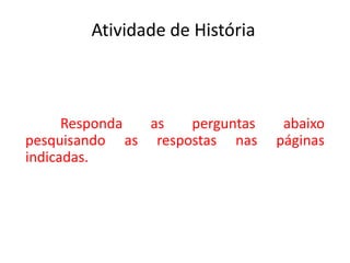Atividade de História



      Responda as   perguntas    abaixo
pesquisando as respostas nas    páginas
indicadas.
 