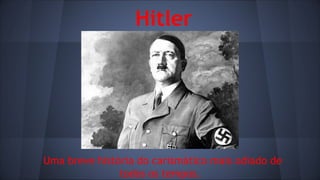 Hitler

Uma breve história do carismático mais odiado de
todos os tempos.

 