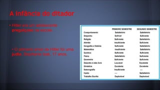 A infância do ditador
• Hitler era um adolescente
preguiçoso na escola.

• O primeiro amor de Hitler foi uma
judia. Stephanie Isak, 17 anos.

 