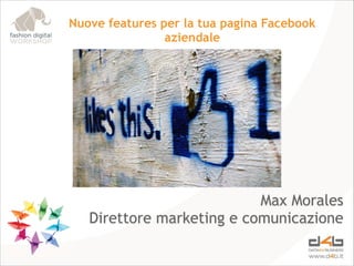 Nuove features per la tua pagina Facebook
aziendale

Max Morales
Direttore marketing e comunicazione

 