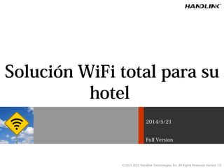 Solución WiFi total para su
hotel
2014/5/21
Full Version
©2013-2015 Handlink Technologies, Inc. All Rights Reserved. Version 1.0
 