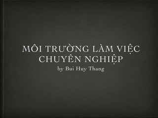 MÔI TRƯỜNG LÀM VIỆC
CHUYÊN NGHIỆP
by Bui Huy Thang

 
