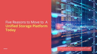 Five Reasons to Move to A
Unified Storage Platform
Today
PRESENTED BY TYRONE SYSTEMS
 