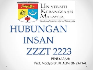 HUBUNGAN
INSAN
ZZZT 2223
PENSYARAH:
Prof. Madya Dr. KHALIM BIN ZAINAL
 