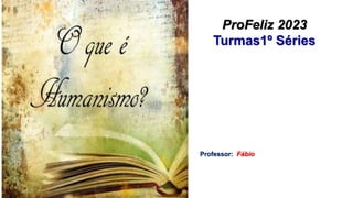 ProFeliz 2023
Turmas1º Séries
Professor: Fábio
 