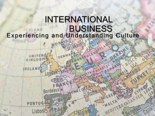 INTERNATIONAL
BUSINESS
Experiencing and Understanding Culture
 
