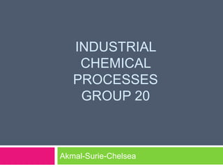 Industrial chemical processesgroup 20 Akmal-Surie-Chelsea 