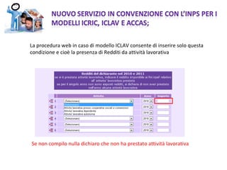 La procedura web in caso di modello ICLAV consente di inserire solo questa condizione e cioè la presenza di Redditi da attività lavorativa Se non compilo nulla dichiaro che non ha prestato attività lavorativa 
