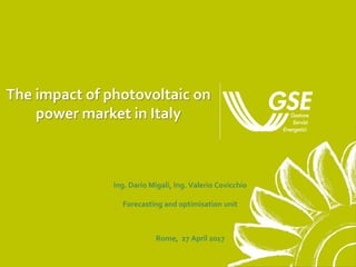 The impact of photovoltaic on
power market in Italy
Rome, 27 April 2017
Ing. Dario Migali, Ing. Valerio Covicchio
Forecasting and optimisation unit
 