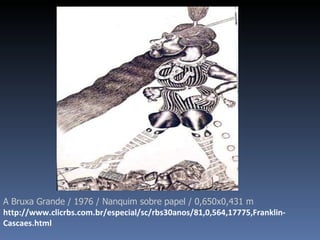 A Bruxa Grande / 1976 / Nanquim sobre papel / 0,650x0,431 m http://www.clicrbs.com.br/especial/sc/rbs30anos/81,0,564,17775,Franklin-Cascaes.html 