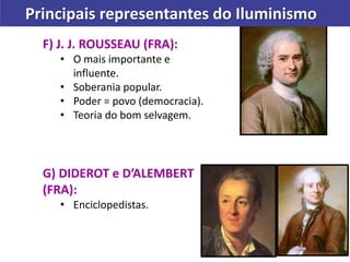 F) J. J. ROUSSEAU (FRA):
• O mais importante e
influente.
• Soberania popular.
• Poder = povo (democracia).
• Teoria do bom selvagem.
G) DIDEROT e D’ALEMBERT
(FRA):
• Enciclopedistas.
Principais representantes do Iluminismo
 